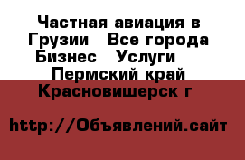 Частная авиация в Грузии - Все города Бизнес » Услуги   . Пермский край,Красновишерск г.